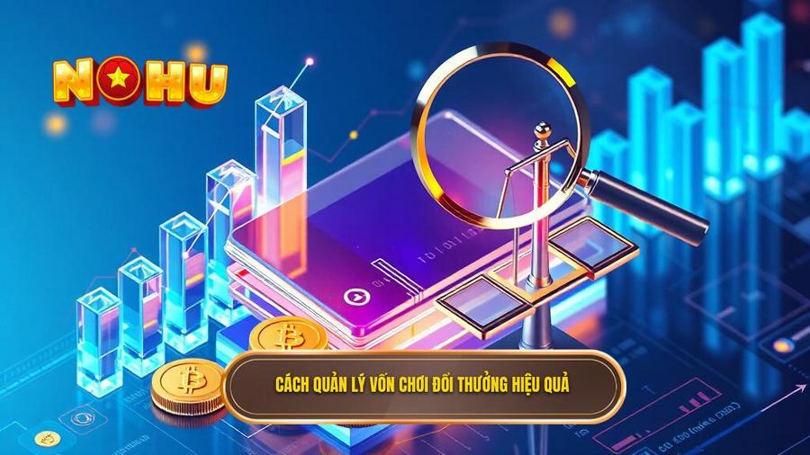 Cách quản lý vốn chơi đổi thưởng hiệu quả