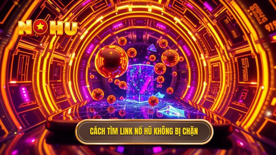 Cách tìm kiếm Link vào nổ hũ không bị chặn 2026 uy tín