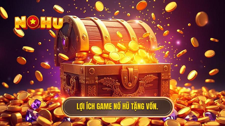 Lợi ích khi tham gia game nổ hũ tặng vốn khi đăng ký
