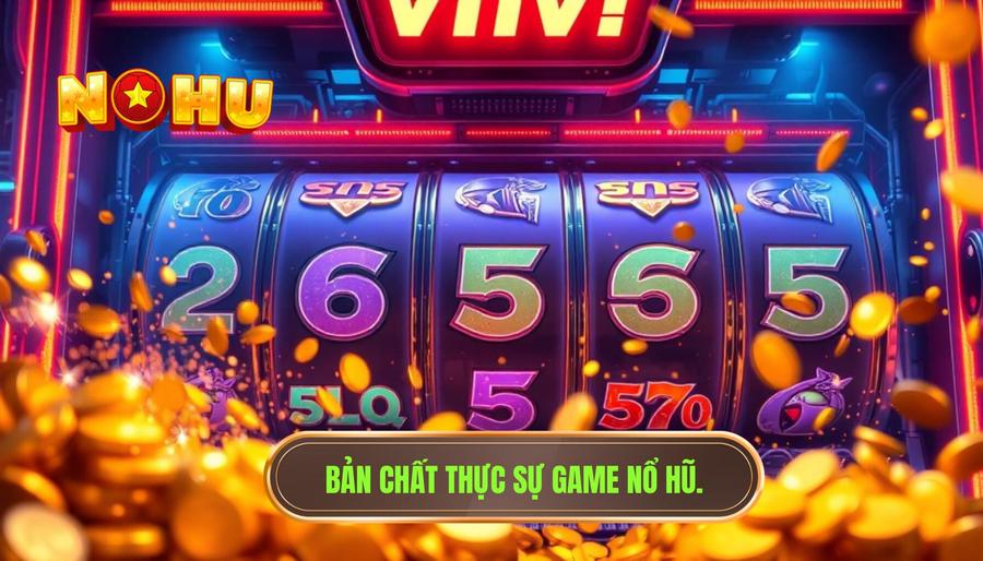 Hiểu đúng về bản chất của game nổ hũ trực tuyến