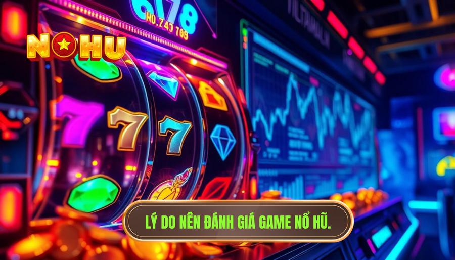 Tại sao cần đánh giá game nổ hũ đang được quan tâm hiện nay?