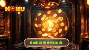 Kinh nghiệm giữ vốn khi quay nổ hũ ít ai chia sẻ
