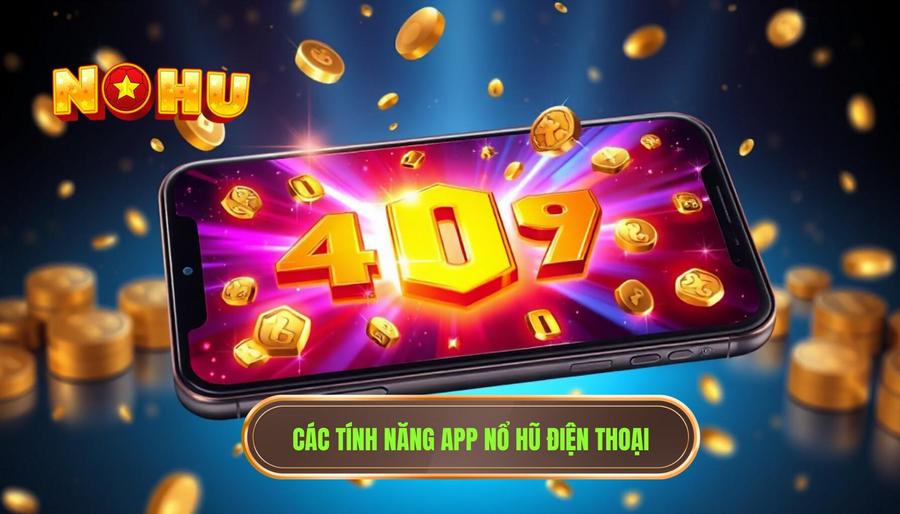 Các tính năng app nổ hũ điện thoại